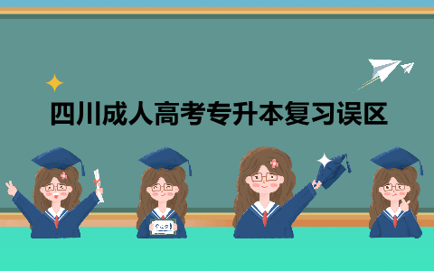 四川成人高考專升本復(fù)習(xí)誤區(qū)